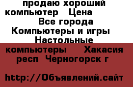 продаю хороший компьютер › Цена ­ 7 000 - Все города Компьютеры и игры » Настольные компьютеры   . Хакасия респ.,Черногорск г.